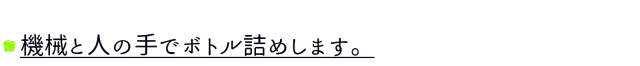 機械と人の手でボトル詰めします。